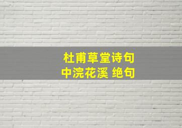 杜甫草堂诗句中浣花溪 绝句